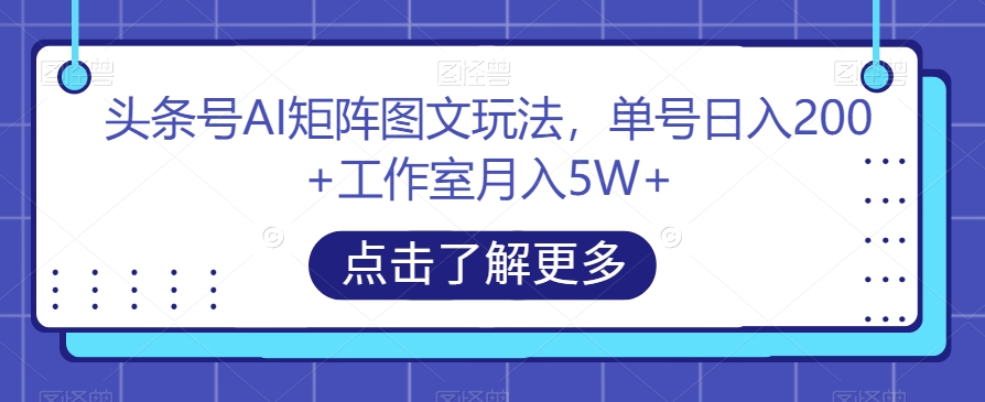 头条号AI矩阵图文玩法，单号日入200+工作室月入5W+【揭秘】汇创网-网创项目_汇创网_中创网_福缘网_冒泡网_网创项目平台汇创网