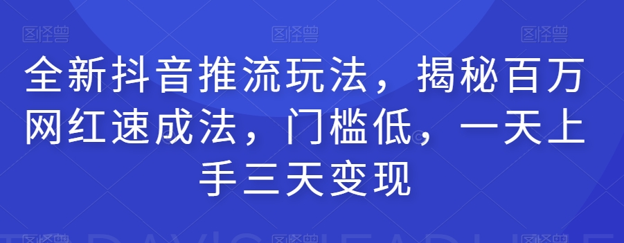 全新抖音推流玩法，揭秘百万网红速成法，门槛低，一天上手三天变现汇创网-网创项目_汇创网_中创网_福缘网_冒泡网_资源整合平台汇创网