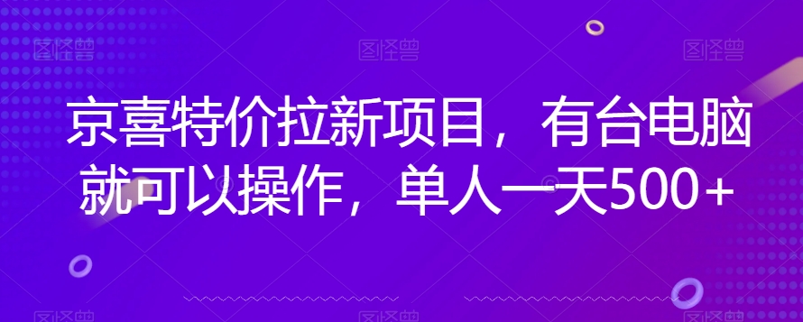 京喜特价拉新新玩法，有台电脑就可以操作，单人一天500+【揭秘】汇创网-网创项目_汇创网_中创网_福缘网_冒泡网_资源整合平台汇创网