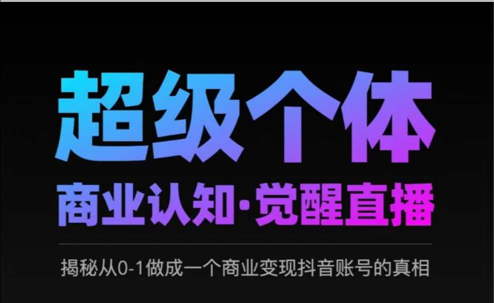 2025超级个体商业认知·觉醒直播，揭秘从0-1做成一个商业变现抖音账号的真相汇创网-网创项目_汇创网_中创网_福缘网_冒泡网_资源整合平台汇创网