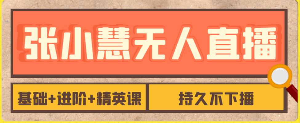 张小慧无人直播精英课，基础+进阶+精英课，持久不下播汇创网-网创项目_汇创网_中创网_福缘网_冒泡网_网创项目平台汇创网