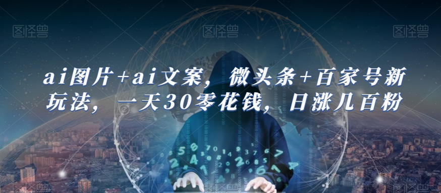ai图片+ai文案，微头条+百家号新玩法，一天30零花钱，日涨几百粉汇创网-网创项目_汇创网_中创网_福缘网_冒泡网_资源整合平台汇创网