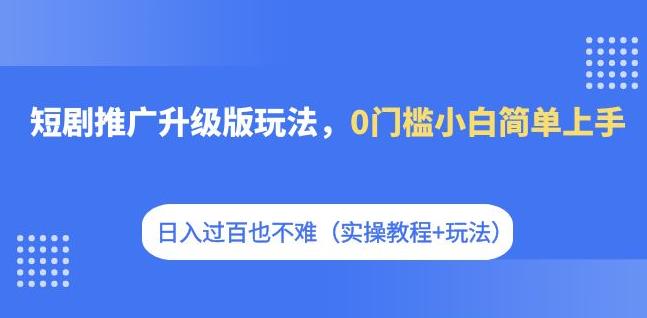 短剧推广升级版玩法，0门槛小白简单上手，日入过百也不难（实操教程+玩法）汇创网-网创项目_汇创网_中创网_福缘网_冒泡网_资源整合平台汇创网