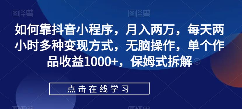 如何靠抖音小程序，月入两万，每天两小时多种变现方式，无脑操作，单个作品收益1000+，保姆式拆解汇创网-网创项目_汇创网_中创网_福缘网_冒泡网_资源整合平台汇创网