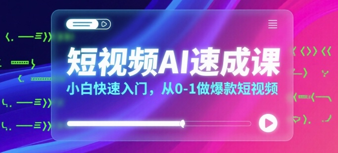 短视频AI速成课，小白快速入门，从0-1做爆款短视频汇创网-网创项目_汇创网_中创网_福缘网_冒泡网_资源整合平台汇创网
