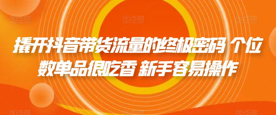 撬开抖音带货流量的终极密码 个位数单品很吃香 新手容易操作汇创网-网创项目_汇创网_中创网_福缘网_冒泡网_资源整合平台汇创网