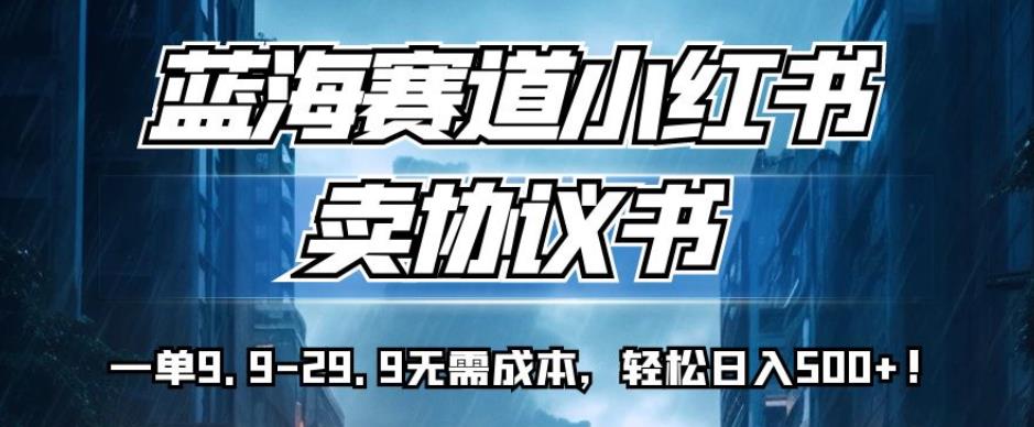 蓝海赛道小红书卖协议书，一单9.9-29.9无需成本，轻松日入500+!【揭秘】汇创网-网创项目_汇创网_中创网_福缘网_冒泡网_资源整合平台汇创网