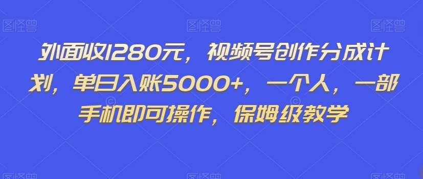 外面收1280元，视频号创作分成计划，单日入账5000+，一个人，一部手机即可操作，保姆级教学【揭秘】汇创网-网创项目_汇创网_中创网_福缘网_冒泡网_资源整合平台汇创网