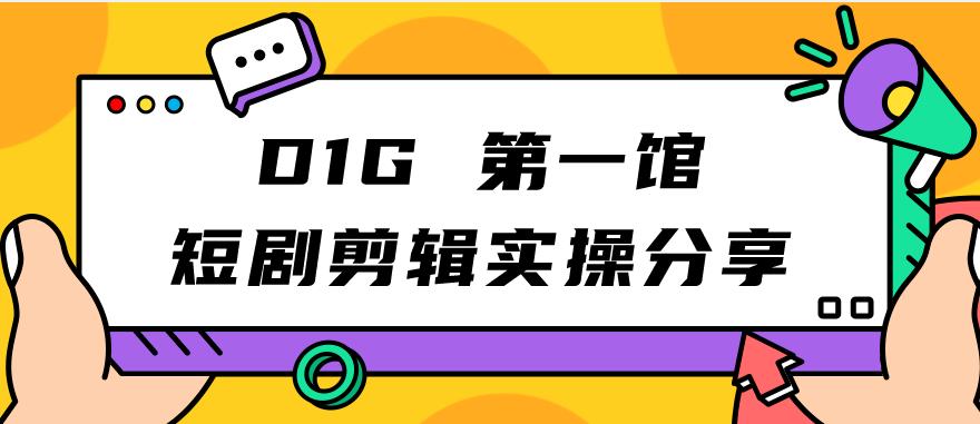 D1G第一馆短剧剪辑实操分享，看完就能执行，项目不复杂汇创网-网创项目_汇创网_中创网_福缘网_冒泡网_资源整合平台汇创网