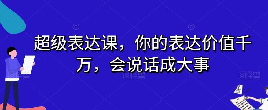 超级表达课，你的表达价值千万，会说话成大事汇创网-网创项目_汇创网_中创网_福缘网_冒泡网_资源整合平台汇创网