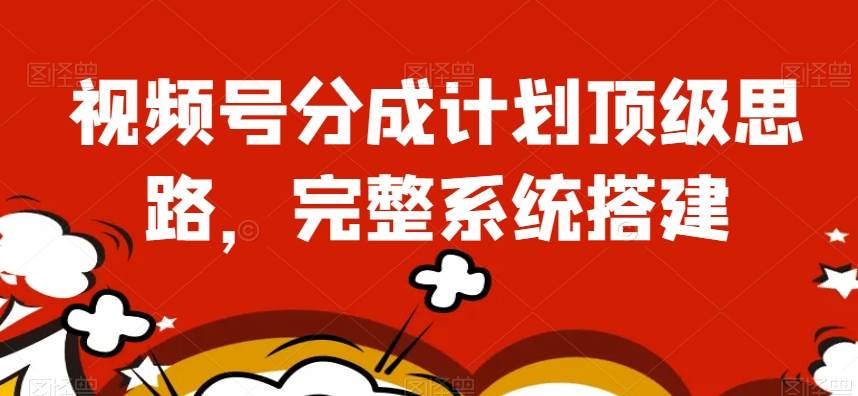 视频号分成计划顶级思路，完整系统搭建【揭秘】汇创网-网创项目_汇创网_中创网_福缘网_冒泡网_资源整合平台汇创网