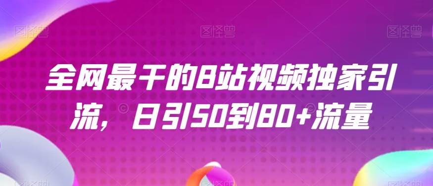 全网最干的B站视频独家引流，日引50到80+流量【揭秘】网创项目_汇创网_中创网_福缘网_冒泡网_资源整合平台汇创网