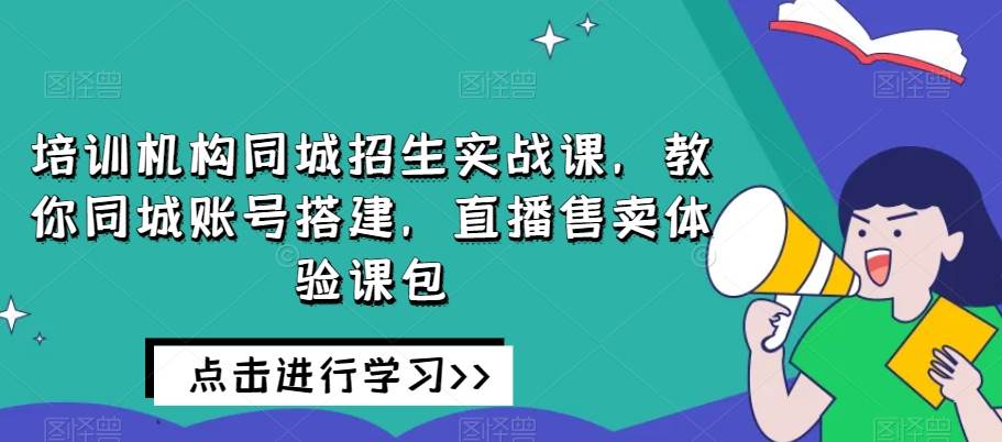 培训机构同城招生实战课，教你同城账号搭建，直播售卖体验课包网创项目_汇创网_中创网_福缘网_冒泡网_资源整合平台汇创网