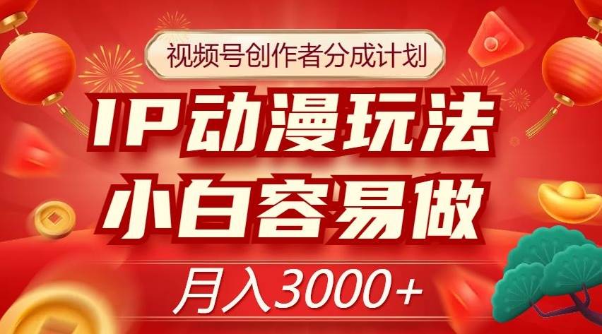 视频号创作者分成计划，IP动漫玩法，小白容易做，月入3000+【揭秘】汇创网-网创项目_汇创网_中创网_福缘网_冒泡网_网创项目平台汇创网