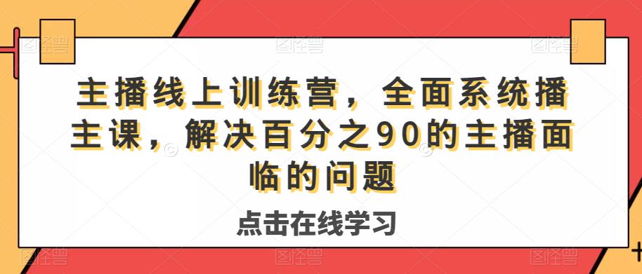 主播线上训练营,全面系统播主课,解决分百之90的主播面的临问题汇创网-网创项目_汇创网_中创网_福缘网_冒泡网_网创项目平台汇创网