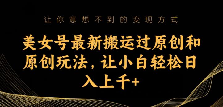 美女号最新搬运过原创和原创玩法，让小白轻松日入上千+【揭秘】汇创网-网创项目_汇创网_中创网_福缘网_冒泡网_资源整合平台汇创网