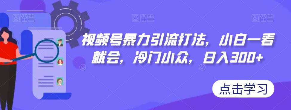 视频号暴力引流打法，小白一看就会，冷门小众，日入300+【揭秘】汇创网-网创项目_汇创网_中创网_福缘网_冒泡网_网创项目平台汇创网