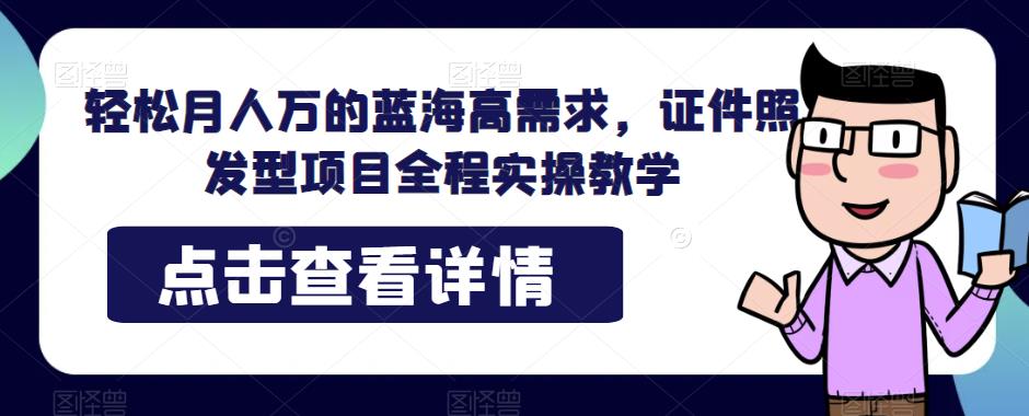 轻松月人万的蓝海高需求，证件照发型项目全程实操教学【揭秘】汇创网-网创项目_汇创网_中创网_福缘网_冒泡网_资源整合平台汇创网