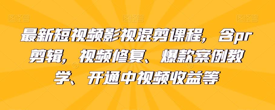 最新短视频影视混剪课程，含pr剪辑，视频修复、爆款案例教学、开通中视频收益等网创项目_汇创网_中创网_福缘网_冒泡网_资源整合平台汇创网
