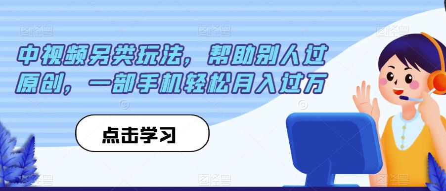 中视频另类玩法，帮助别人过原创，一部手机轻松月入过万【揭秘】汇创网-网创项目_汇创网_中创网_福缘网_冒泡网_资源整合平台汇创网