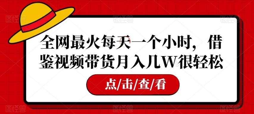 全网最火每天一个小时，借鉴视频带货月入几W很轻松【揭秘】网创项目_汇创网_中创网_福缘网_冒泡网_资源整合平台汇创网