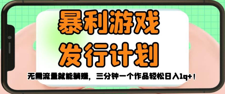 暴利游戏发行计划，无需流量就能躺赚，三分钟一个作品轻松日入1千【揭秘】汇创网-网创项目_汇创网_中创网_福缘网_冒泡网_资源整合平台汇创网