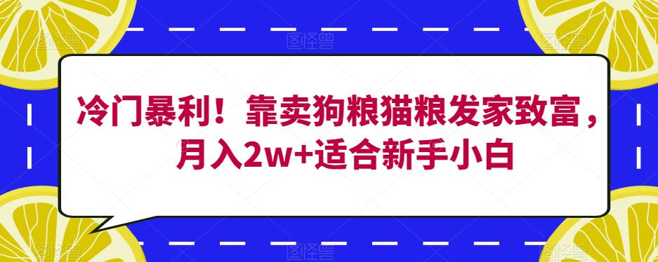 冷门暴利！靠卖狗粮猫粮发家致富，月入2w+适合新手小白【揭秘】汇创网-网创项目_汇创网_中创网_福缘网_冒泡网_网创项目平台汇创网