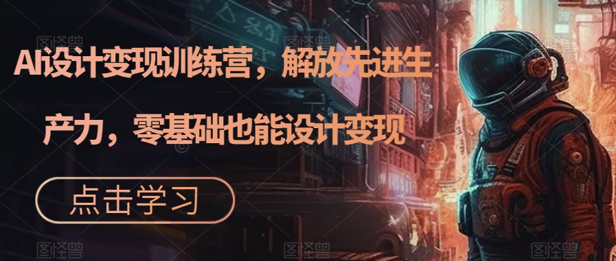 AI设计变现训练营，解放先进生产力，零基础也能设计变现汇创网-网创项目_汇创网_中创网_福缘网_冒泡网_资源整合平台汇创网