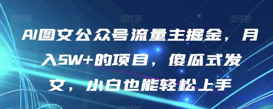 AI图文公众号流量主掘金，月入5W+的项目，傻瓜网创项目_汇创网_中创网_福缘网_冒泡网_资源整合平台汇创网
