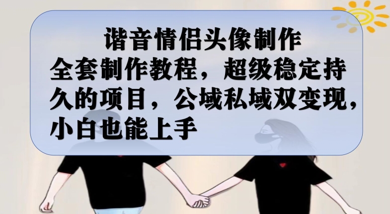 谐音情侣头像制作全套制作教程，超级稳定持久的项目，公域私域双变现，小白也能上手【揭秘】汇创网-网创项目_汇创网_中创网_福缘网_冒泡网_资源整合平台汇创网