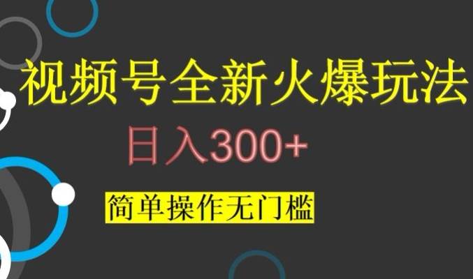 视频号最新爆火玩法，日入300+，简单操作无门槛【揭秘】汇创网-网创项目_汇创网_中创网_福缘网_冒泡网_资源整合平台汇创网