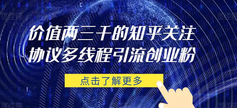 价值两三千的知乎关注协议 多线程引流创业粉汇创网-网创项目_汇创网_中创网_福缘网_冒泡网_资源整合平台汇创网