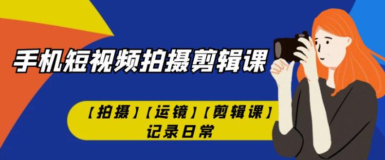手机短视频-拍摄剪辑课【拍摄】【运镜】【剪辑课】记录日常汇创网-网创项目_汇创网_中创网_福缘网_冒泡网_网创项目平台汇创网