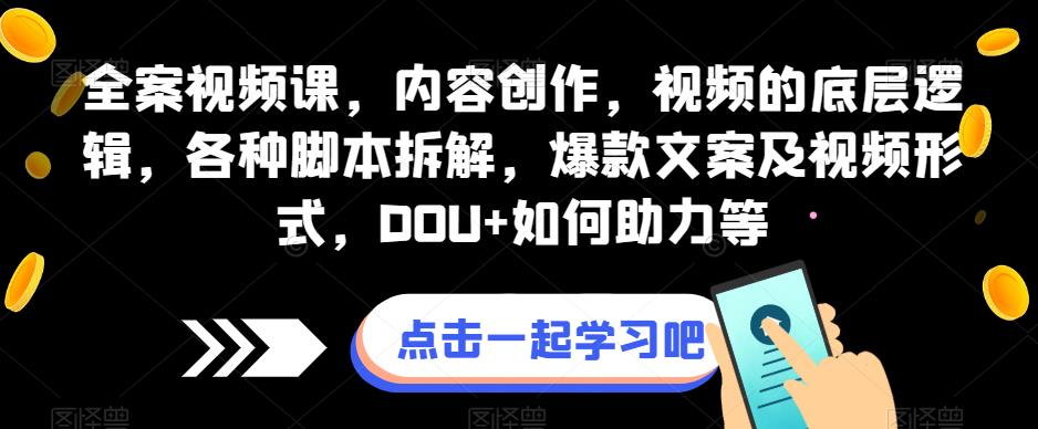全案视频课，内容创作，视频的底层逻辑，各种脚本拆解，爆款文案及视频形式，DOU+如何助力等汇创网-网创项目_汇创网_中创网_福缘网_冒泡网_资源整合平台汇创网
