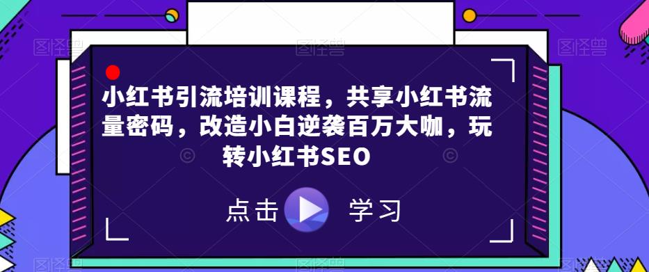 小红书引流培训课程，共享小红书流量密码，改造小白逆袭百万大咖，玩转小红书SEO汇创网-网创项目_汇创网_中创网_福缘网_冒泡网_资源整合平台汇创网