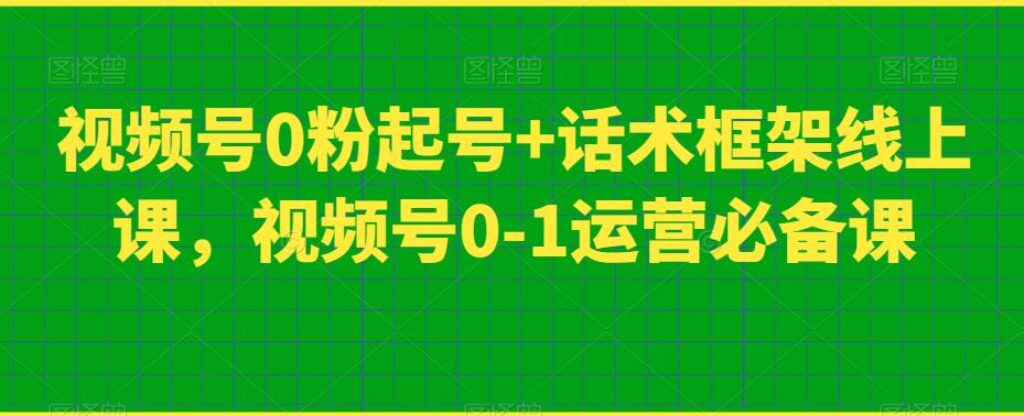 视频号0粉起号+话术框架线上课，视频号0-1运营必备课汇创网-网创项目_汇创网_中创网_福缘网_冒泡网_资源整合平台汇创网
