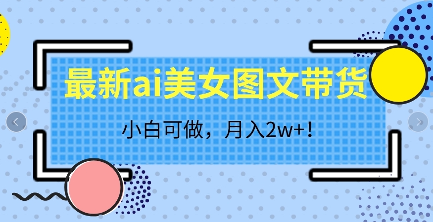 最新ai美女图文带货，小白可做，月入2w＋【揭秘】汇创网-网创项目_汇创网_中创网_福缘网_冒泡网_资源整合平台汇创网