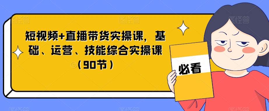 短视频+直播带货实操课，基础、运营、技能综合实操课（90节）汇创网-网创项目_汇创网_中创网_福缘网_冒泡网_资源整合平台汇创网