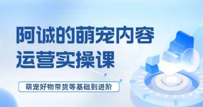 萌宠短视频运营实操课，​萌宠好物带货基础到进阶汇创网-网创项目_汇创网_中创网_福缘网_冒泡网_资源整合平台汇创网