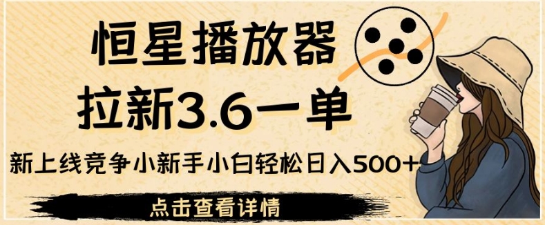 恒星播放器拉新3.6一单，新上线竞争小新手小白轻松日入500+【揭秘】汇创网-网创项目_汇创网_中创网_福缘网_冒泡网_网创项目平台汇创网