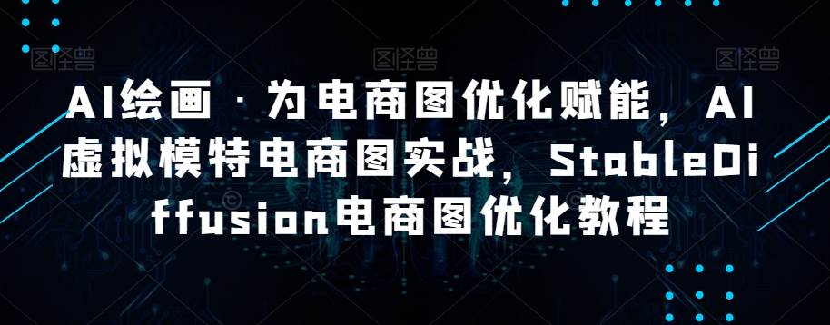 AI绘画·为电商图优化赋能，AI虚拟模特电商图实战，StableDiffusion电商图优化教程汇创网-网创项目_汇创网_中创网_福缘网_冒泡网_网创项目平台汇创网