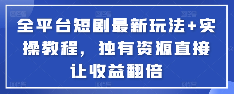 全平台短剧最新玩法+实操教程，独有资源直接让收益翻倍【揭秘】汇创网-网创项目_汇创网_中创网_福缘网_冒泡网_资源整合平台汇创网