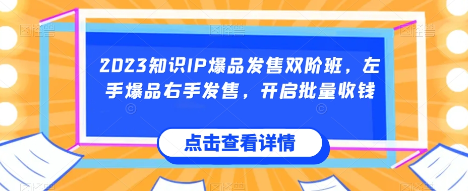 2023知识IP爆品发售双阶班，左手爆品右手发售，开启批量收钱汇创网-网创项目_汇创网_中创网_福缘网_冒泡网_资源整合平台汇创网