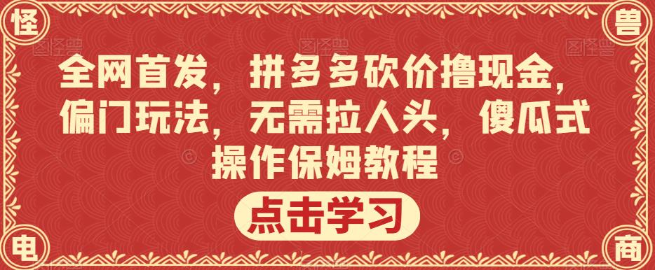 全网首发，拼多多砍价撸现金，偏门玩法，无需拉人头，傻瓜式操作保姆教程【揭秘】网创项目_汇创网_中创网_福缘网_冒泡网_资源整合平台汇创网