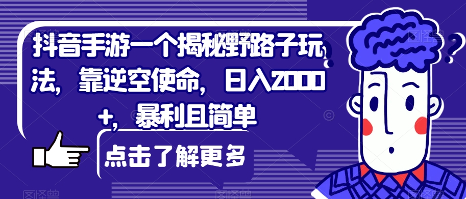 抖音手游一个揭秘野路子玩法，靠逆空使命，日入2000+，暴利且简单【揭秘】汇创网-网创项目_汇创网_中创网_福缘网_冒泡网_资源整合平台汇创网