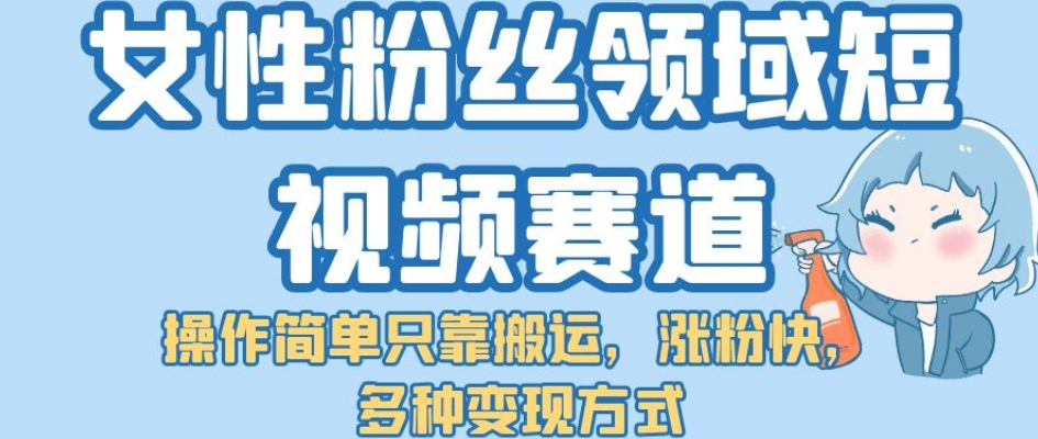 女性粉丝领域短视频赛道，操作简单只靠搬运，涨粉快，多种变现方式【揭秘】汇创网-网创项目_汇创网_中创网_福缘网_冒泡网_资源整合平台汇创网