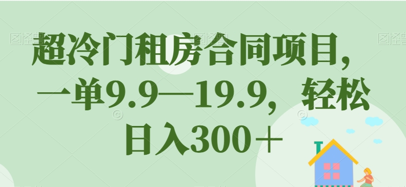 超冷门租房合同项目，一单9.9—19.9，轻松日入300＋【揭秘】汇创网-网创项目_汇创网_中创网_福缘网_冒泡网_资源整合平台汇创网