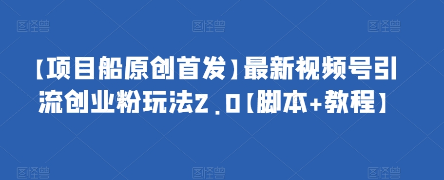 【项目船原创首发】最新视频号引流创业粉玩法2.0【脚本+教程】汇创网-网创项目_汇创网_中创网_福缘网_冒泡网_资源整合平台汇创网
