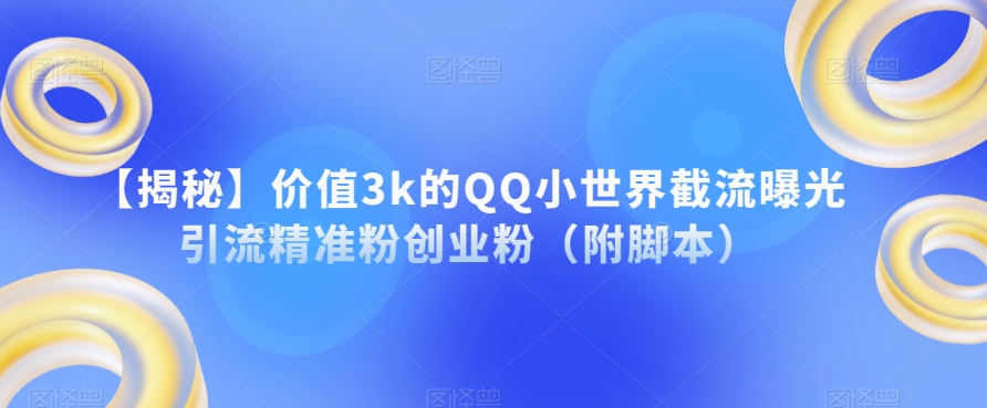 【揭秘】价值3k的QQ小世界截流曝光引流精准粉创业粉（附脚本）汇创网-网创项目_汇创网_中创网_福缘网_冒泡网_资源整合平台汇创网