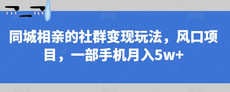 同城相亲的社群变现玩法，风口项目，一部手机月入5w+【揭秘】汇创网-网创项目_汇创网_中创网_福缘网_冒泡网_资源整合平台汇创网